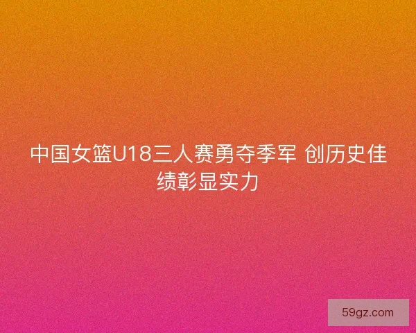 中国女篮U18三人赛勇夺季军 创历史佳绩彰显实力